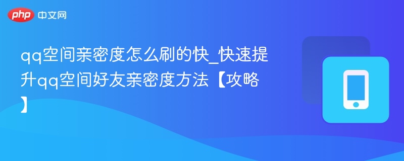 提升QQ空间亲密度的实用技巧