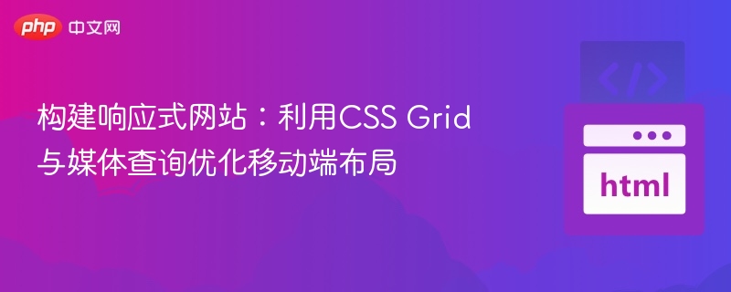 构建响应式网站:利用CSS Grid与媒体查询优化移动端布局