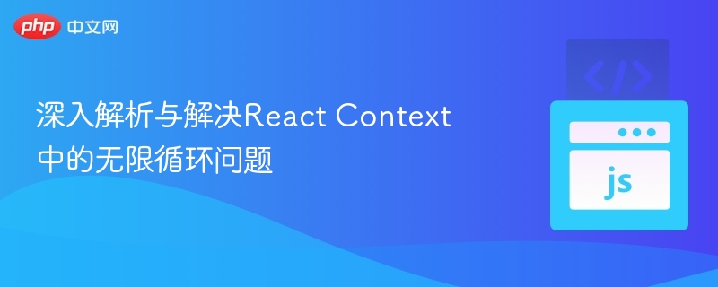 深入解析与解决React Context中的无限循环问题