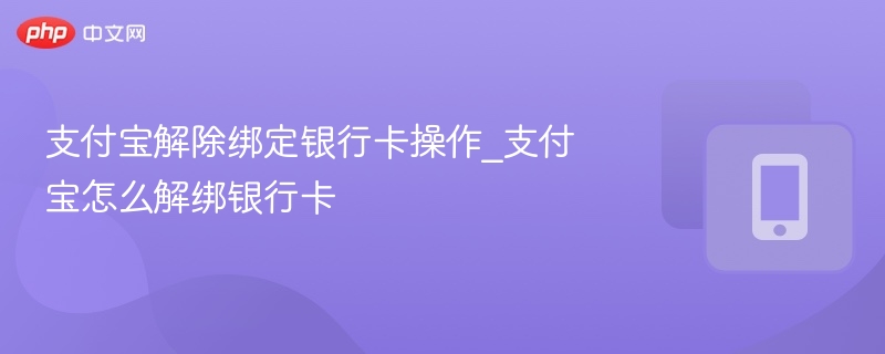 支付宝解除绑定银行卡操作_支付宝怎么解绑银行卡