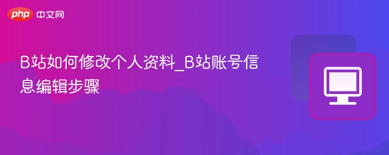 B站修改资料教程：如何更改账号信息