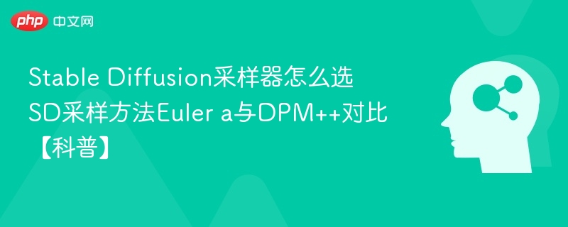 Stable Diffusion采样器怎么选 SD采样方法Euler a与DPM++对比【科普】