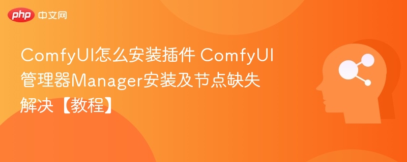 ComfyUI怎么安装插件 ComfyUI管理器Manager安装及节点缺失解决【教程】