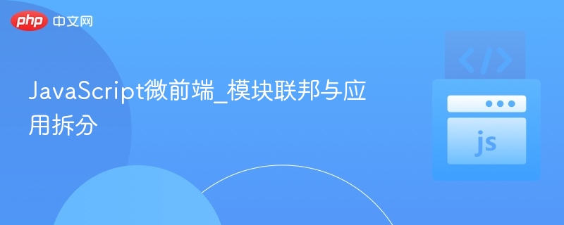 微前端实战：模块联邦应用拆分技巧