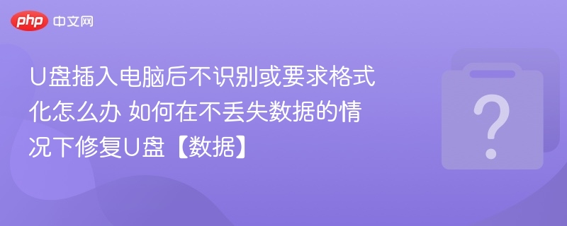U盘插入电脑后不识别或要求格式化怎么办 如何在不丢失数据的情况下修复U盘【数据】