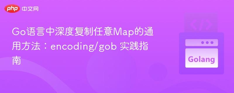 Go语言Map深拷贝：encoding/gob实用教程