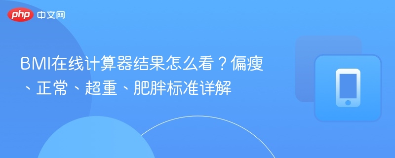 BMI在线计算器结果怎么看？偏瘦、正常、超重、肥胖标准详解