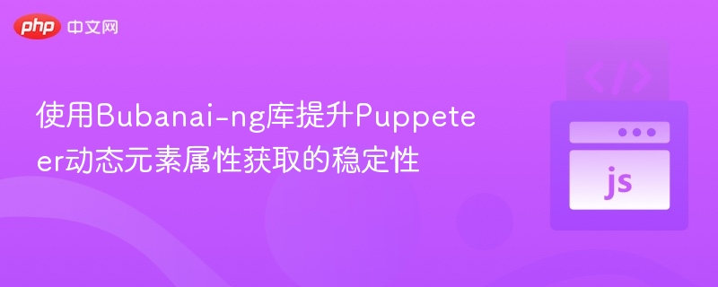 Bubanai-ng优化Puppeteer动态属性获取