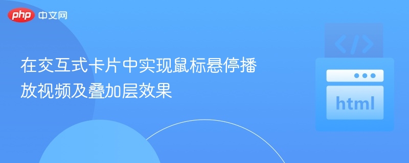 在交互式卡片中实现鼠标悬停播放视频及叠加层效果