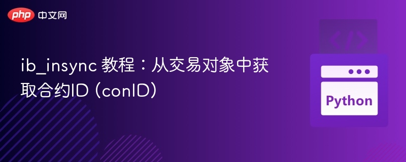 ib_insync 教程：从交易对象中获取合约ID (conID)
