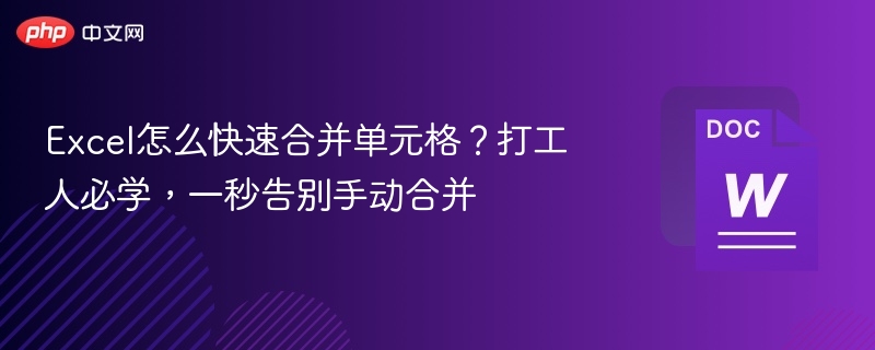 Excel怎么快速合并单元格？打工人必学，一秒告别手动合并