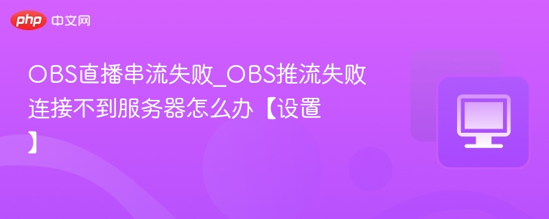 OBS推流失败解决方法及连接设置教程
