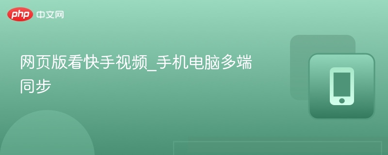 网页看快手视频，多端同步方法