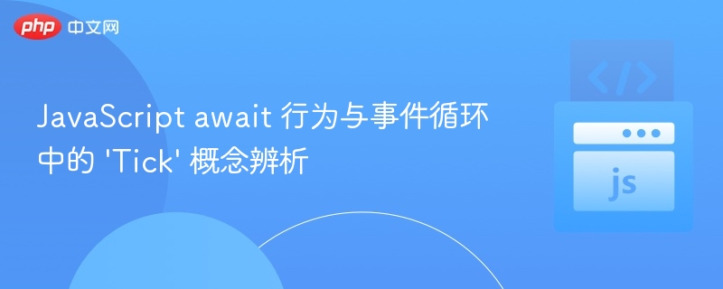 JavaScript await 行为与事件循环中的 'Tick' 概念辨析