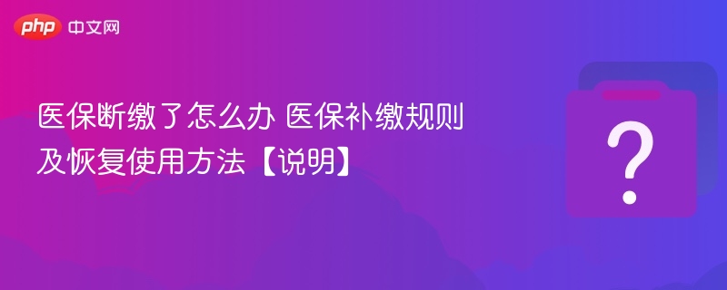 医保断缴了怎么办 医保补缴规则及恢复使用方法【说明】