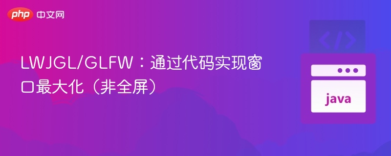 LWJGL/GLFW窗口最大化实现方法