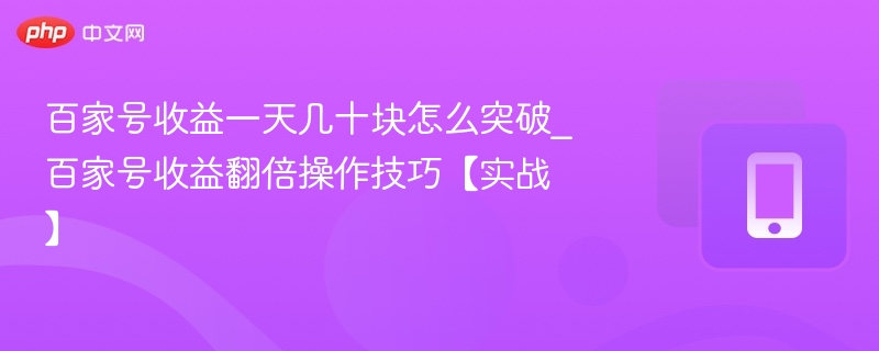 百家号收益一天几十块怎么突破_百家号收益翻倍操作技巧【实战】