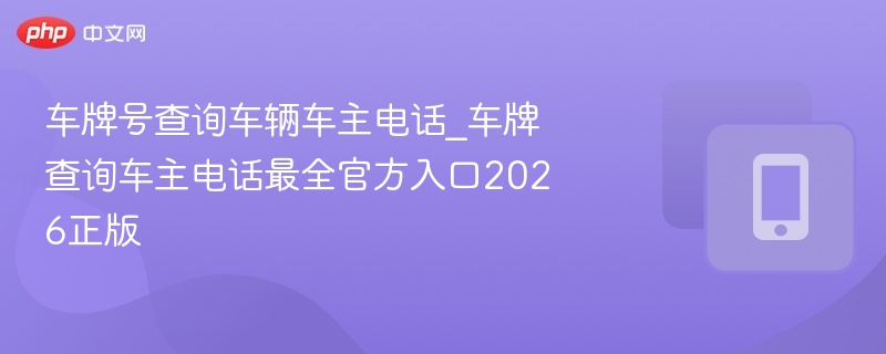 车牌查车主电话官方入口2026最新版