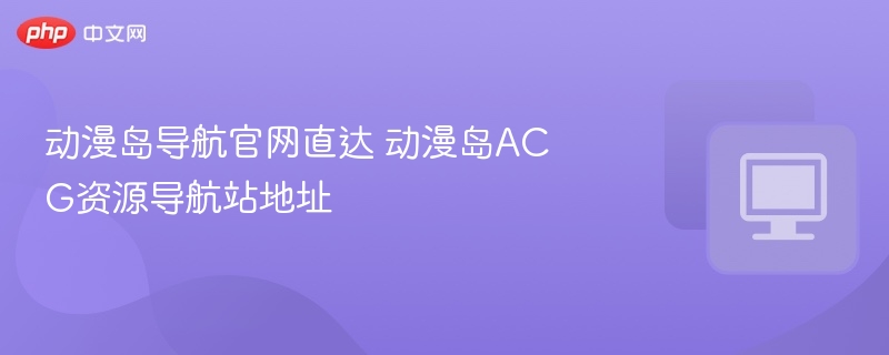 动漫岛导航官网直达 动漫岛ACG资源导航站地址