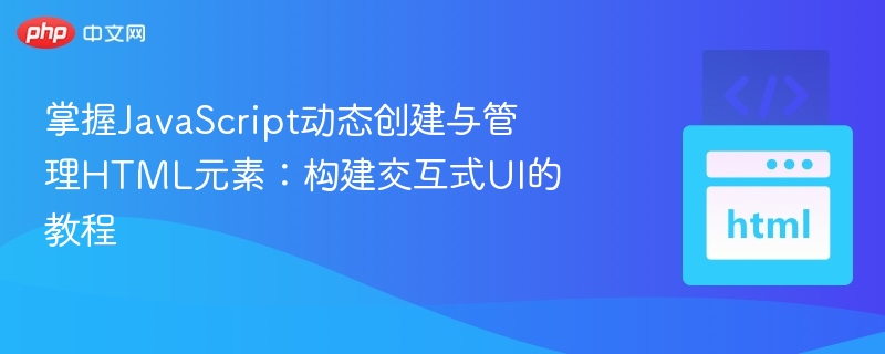 掌握JavaScript动态创建与管理HTML元素：构建交互式UI的教程
