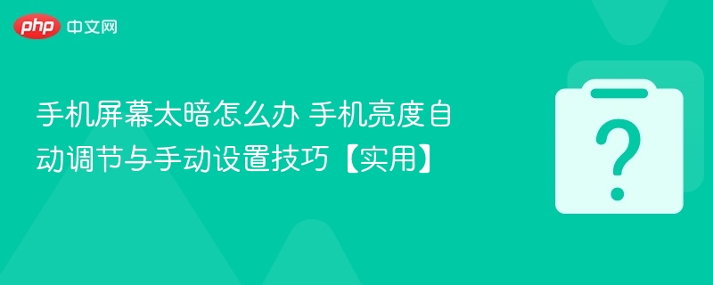 手机屏幕太暗怎么办 手机亮度自动调节与手动设置技巧【实用】
