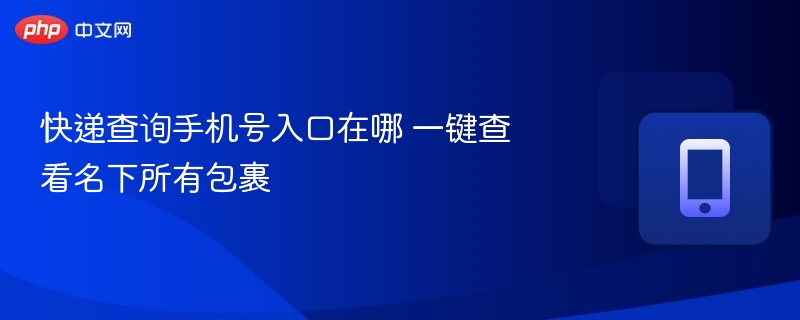 快递查询手机号入口在哪 一键查看名下所有包裹