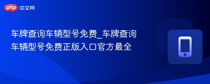 车牌查询车辆型号免费_车牌查询车辆型号免费正版入口官方最全