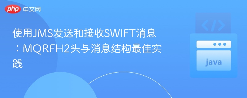 使用JMS发送和接收SWIFT消息：MQRFH2头与消息结构最佳实践

