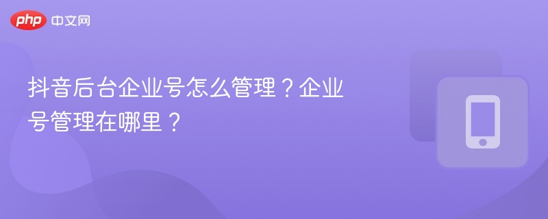 抖音后台企业号怎么管理？企业号管理在哪里？
