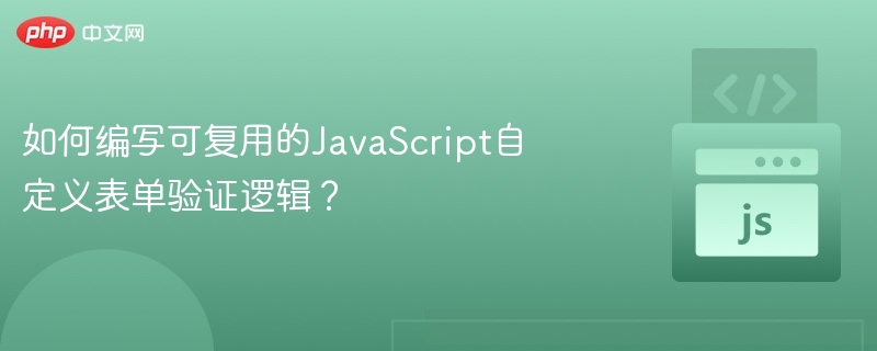 如何编写可复用的JavaScript自定义表单验证逻辑？