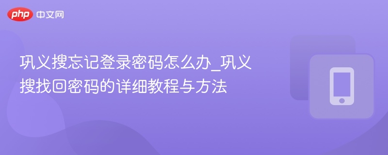 巩义搜忘记登录密码怎么办_巩义搜找回密码的详细教程与方法