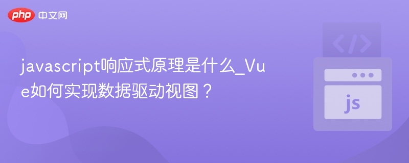 javascript响应式原理是什么_Vue如何实现数据驱动视图？