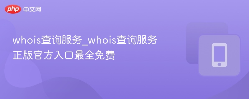 whois查询服务_whois查询服务正版官方入口最全免费