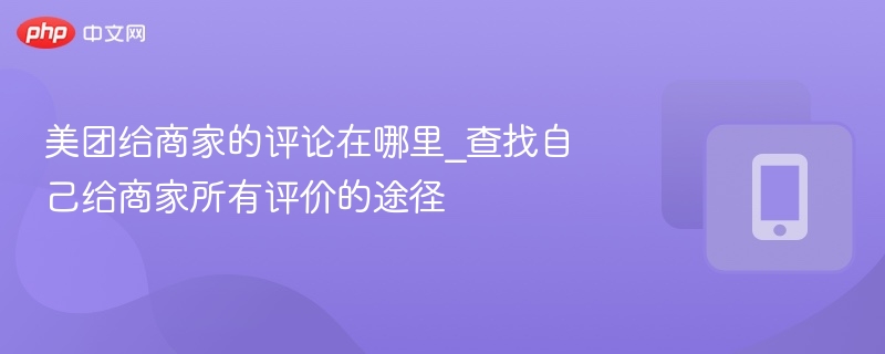 美团给商家的评论在哪里_查找自己给商家所有评价的途径