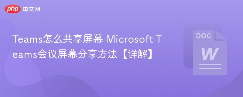 Teams怎么共享屏幕 Microsoft Teams会议屏幕分享方法【详解】