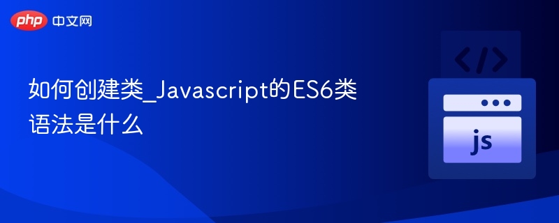 如何创建类_Javascript的ES6类语法是什么