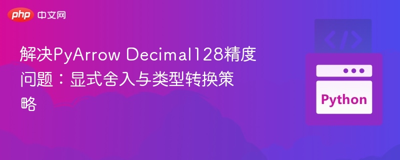 解决PyArrow Decimal128精度问题：显式舍入与类型转换策略
