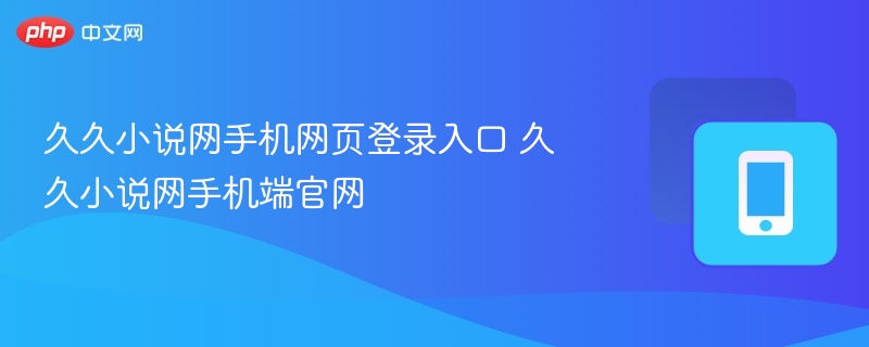 久久小说网手机网页登录入口 久久小说网手机端官网