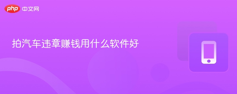 拍汽车违章赚钱用什么软件好