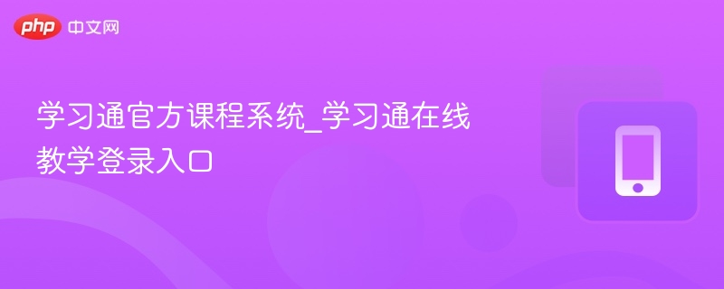 学习通课程系统与登录入口全解析