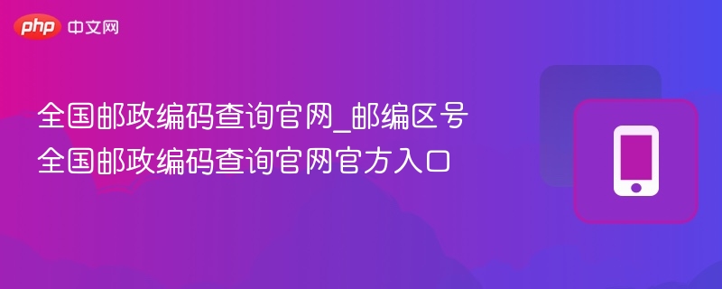 全国邮政编码查询官网_邮编区号全国邮政编码查询官网官方入口