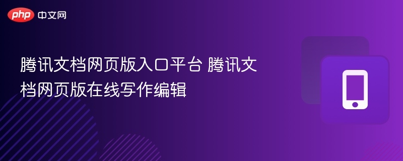腾讯文档网页版入口与使用方法