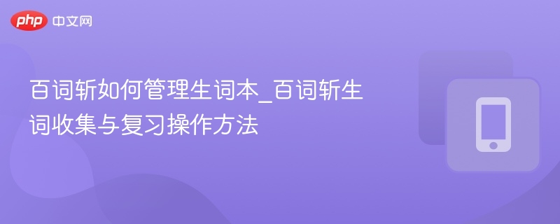 百词斩生词本管理与高效复习方法
