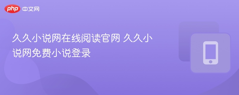 久久小说网在线阅读官网 久久小说网免费小说登录