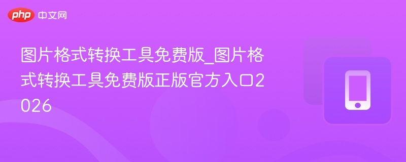 图片格式转换工具免费版_图片格式转换工具免费版正版官方入口2026