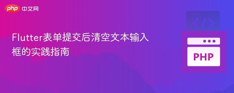 Flutter表单提交后清空文本输入框的实践指南
