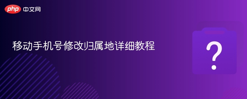 移动手机号修改归属地详细教程