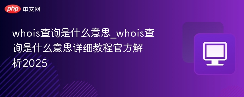 whois查询是什么意思_whois查询是什么意思详细教程官方解析2025