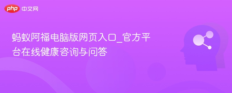 蚂蚁阿福电脑版网页入口_官方平台在线健康咨询与问答