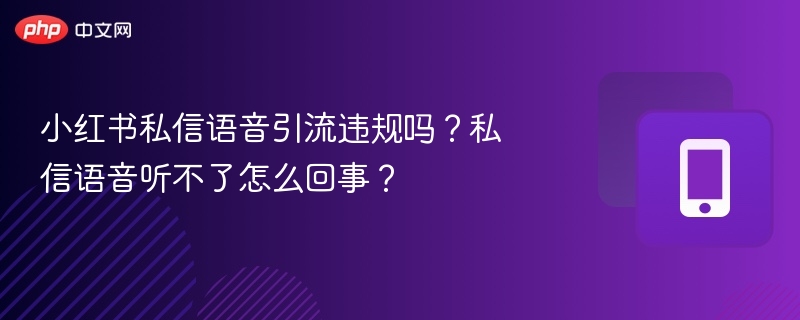 小红书私信语音引流违规吗？私信语音听不了怎么回事？